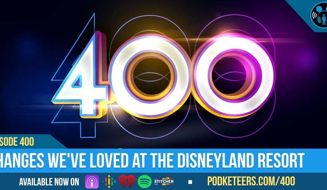 Ep400: Changes We’ve Loved at the Disneyland Resort