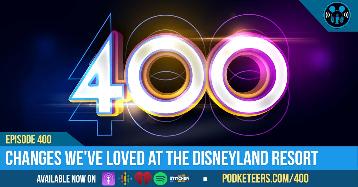 Ep400: Changes We’ve Loved at the Disneyland Resort