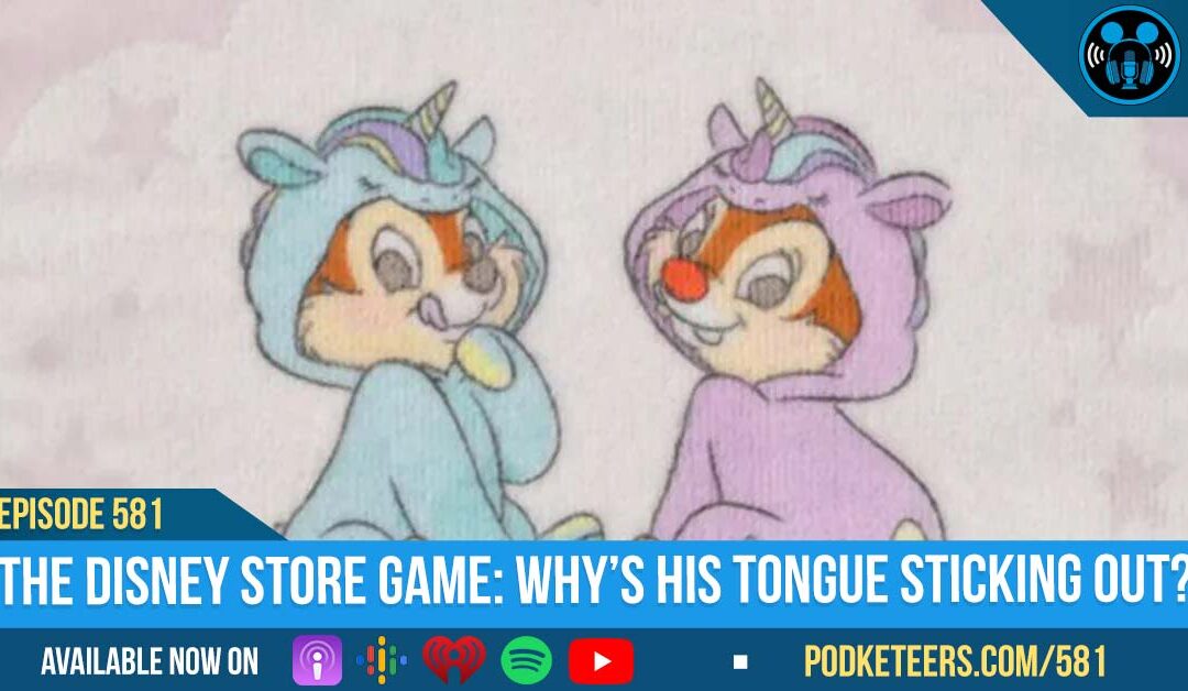 Ep581: The Disney Store Game: Why’s His Tongue Sticking Out?
